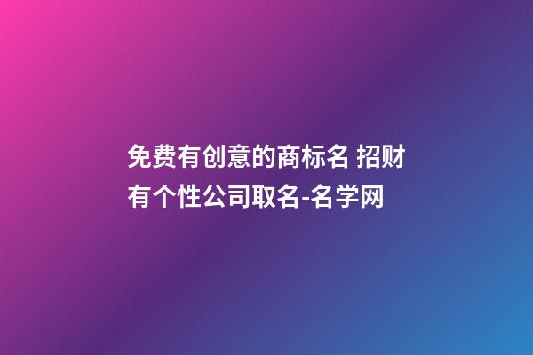 免费有创意的商标名 招财有个性公司取名-名学网-第1张-公司起名-玄机派